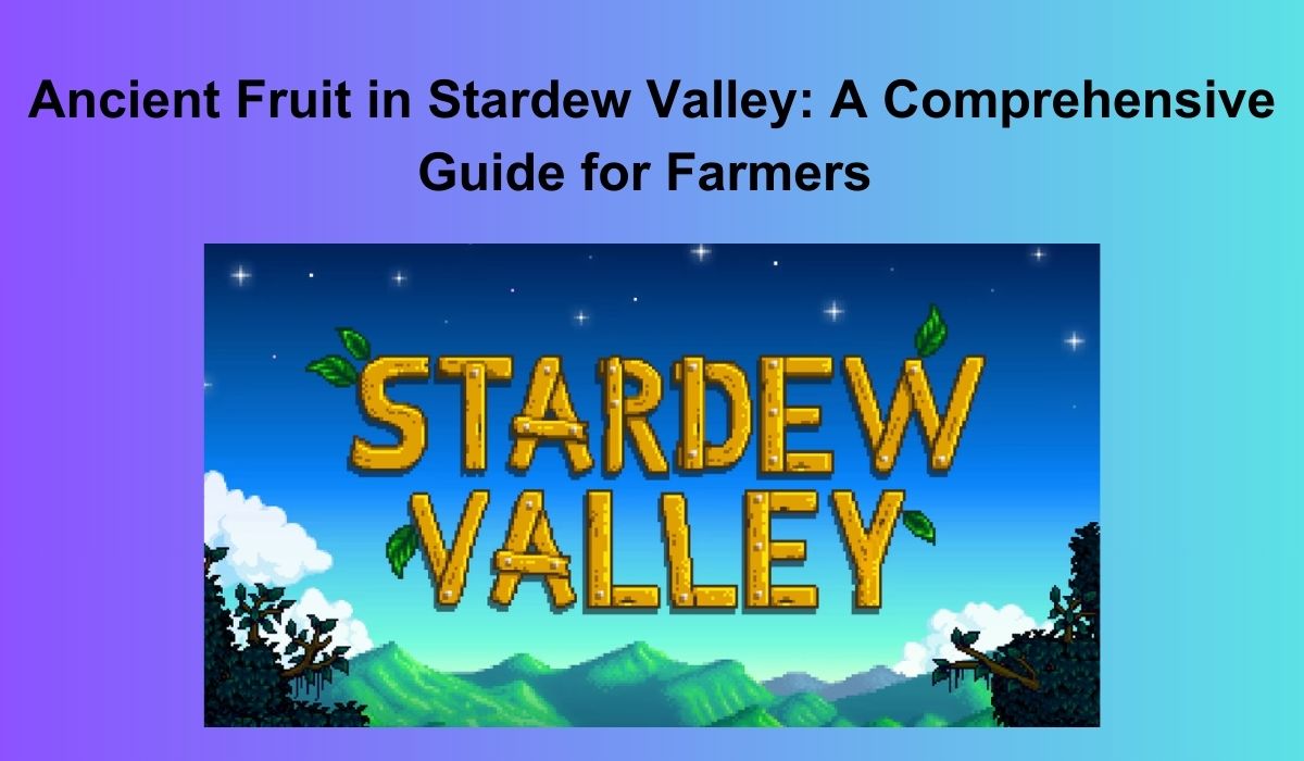 Ancient Fruit in Stardew Valley: A Comprehensive Guide for Farmers 